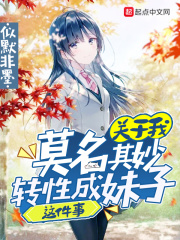 关于我莫名其妙转性成妹子这件事
