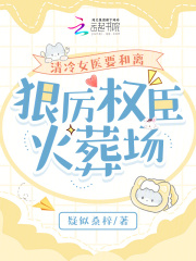 清冷女医要和离，狠厉权臣火葬场