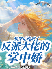快穿后她成了反派大佬的掌中娇
