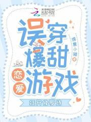 误穿爆甜恋爱游戏，狂开修罗场