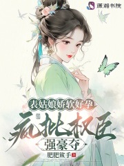 表姑娘娇软好孕，疯批权臣强豪夺