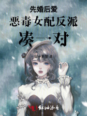 先婚后爱恶毒女配反派凑一对