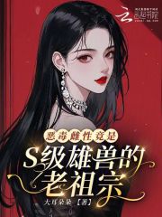 恶毒雌性竟是S级雄兽的老祖宗？