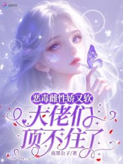 恶毒雌性娇又软：大佬们顶不住了