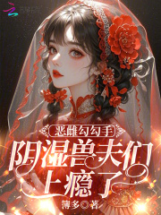 恶雌勾勾手，阴湿兽夫们上瘾了