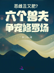恶雌丑又肥？六个兽夫争宠修罗场