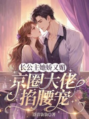 长公主她娇又媚，京圈大佬掐腰宠