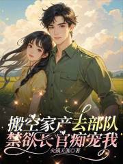 搬空家产去部队，禁欲长官痴宠我