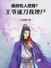 侯府吃人挖骨？王爷递刀我埋尸