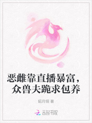 恶雌靠直播暴富，众兽夫跪求包养