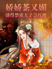 娇娇茶又媚，诱得禁欲太子急红眼