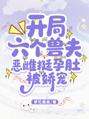 开局六个兽夫，恶雌挺孕肚被娇宠