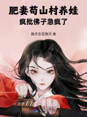 肥妻苟山村养娃，疯批佛子急疯了