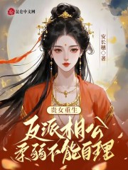 贵女重生：反派相公柔弱不能自理