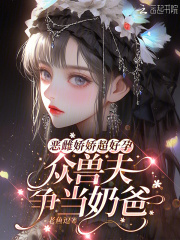 恶雌娇娇超好孕，众兽夫争当奶爸