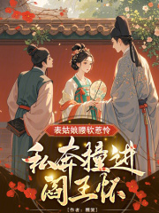 表姑娘腰软惹怜，私奔撞进阎王怀